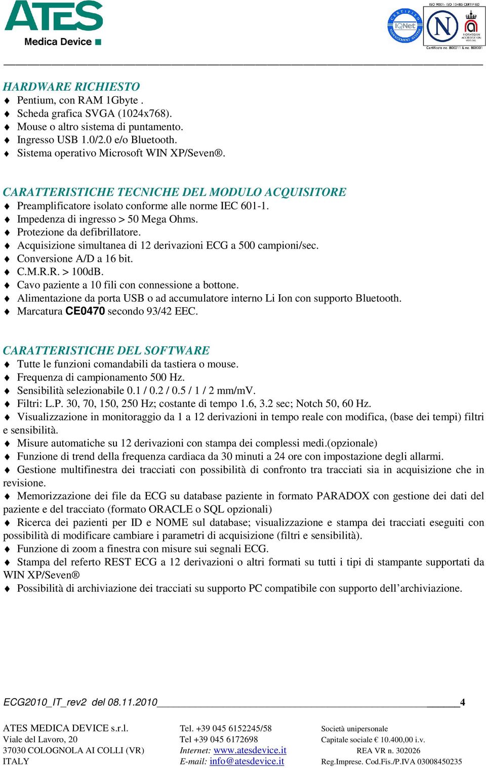 Acquisizione simultanea di 12 derivazioni ECG a 500 campioni/sec. Conversione A/D a 16 bit. C.M.R.R. > 100dB. Cavo paziente a 10 fili con connessione a bottone.