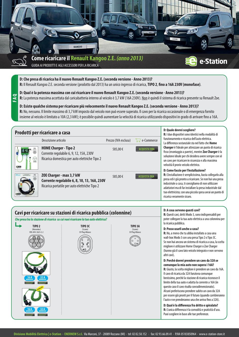 Non è quindi il sistema di ricarica presente su Renault Zoe. D: Esiste qualche sistema per ricaricare più velocemente il nuovo Renault Kangoo Z.E. (seconda versione - Anno 2013)? R: No, nessuno.