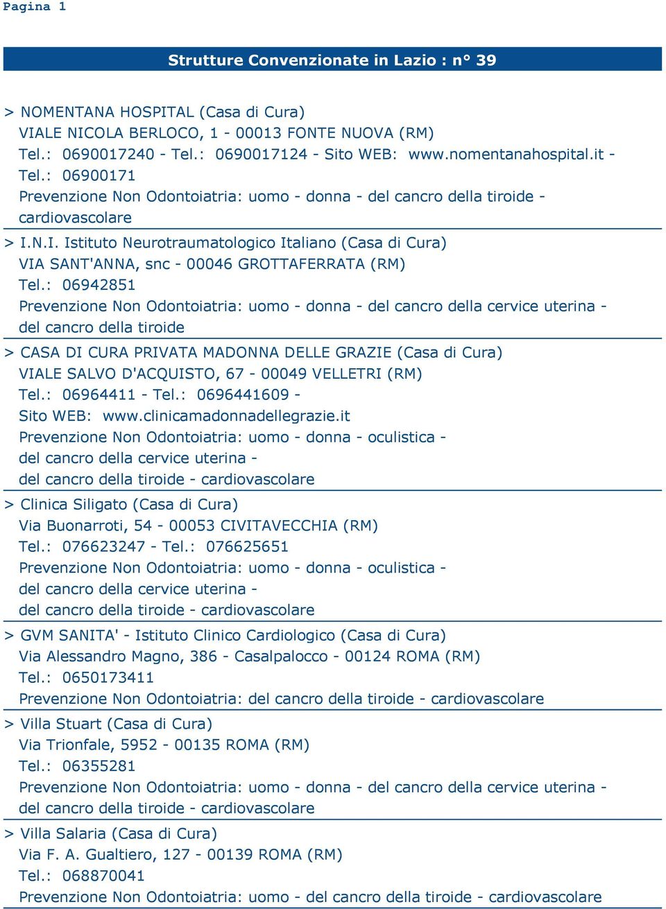 : 06942851 del cancro della tiroide > CASA DI CURA PRIVATA MADONNA DELLE GRAZIE (Casa di Cura) VIALE SALVO D'ACQUISTO, 67-00049 VELLETRI (RM) Tel.: 06964411 - Tel.: 0696441609 - Sito WEB: www.