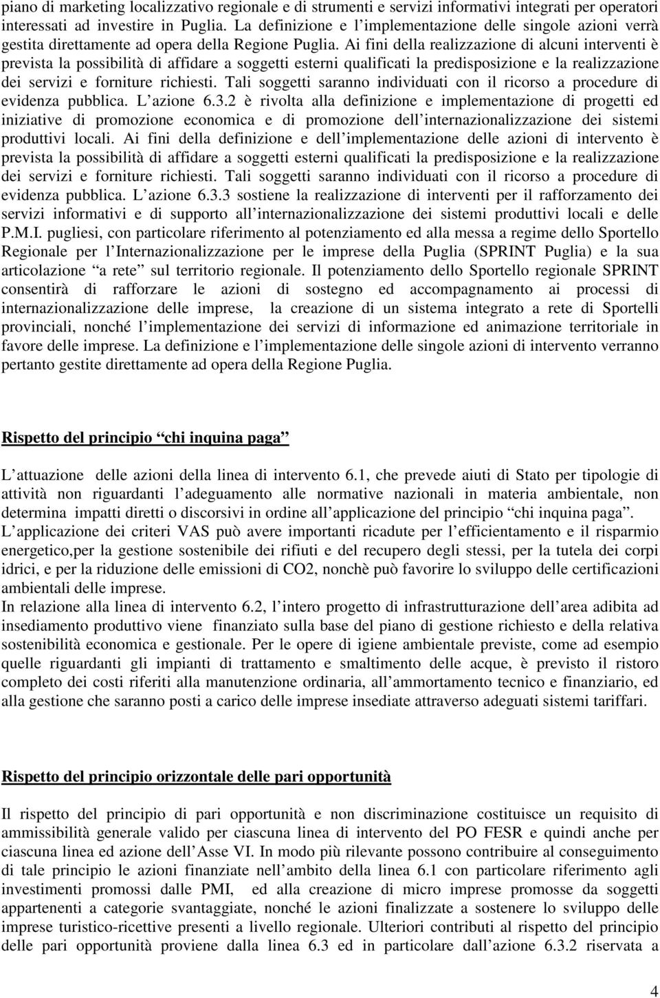 Ai fini della realizzazione di alcuni interventi è prevista la possibilità di affidare a soggetti esterni qualificati la predisposizione e la realizzazione dei servizi e forniture richiesti.