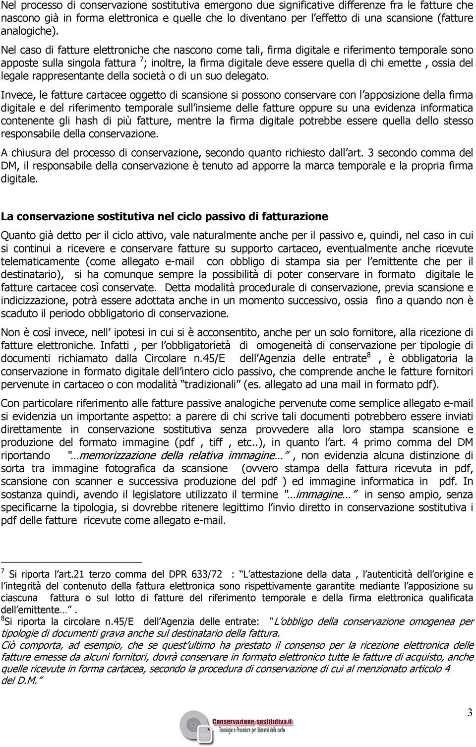 Nel caso di fatture elettroniche che nascono come tali, firma digitale e riferimento temporale sono apposte sulla singola fattura 7 ; inoltre, la firma digitale deve essere quella di chi emette,