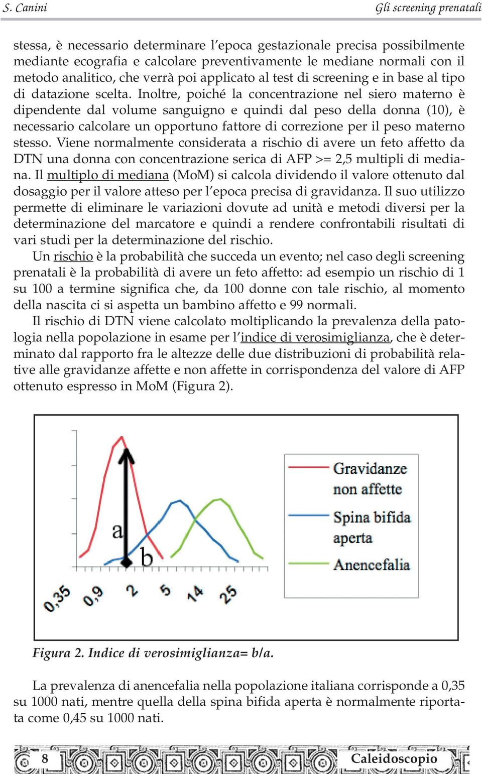 Inoltre, poiché la concentrazione nel siero materno è dipendente dal volume sanguigno e quindi dal peso della donna (10), è necessario calcolare un opportuno fattore di correzione per il peso materno