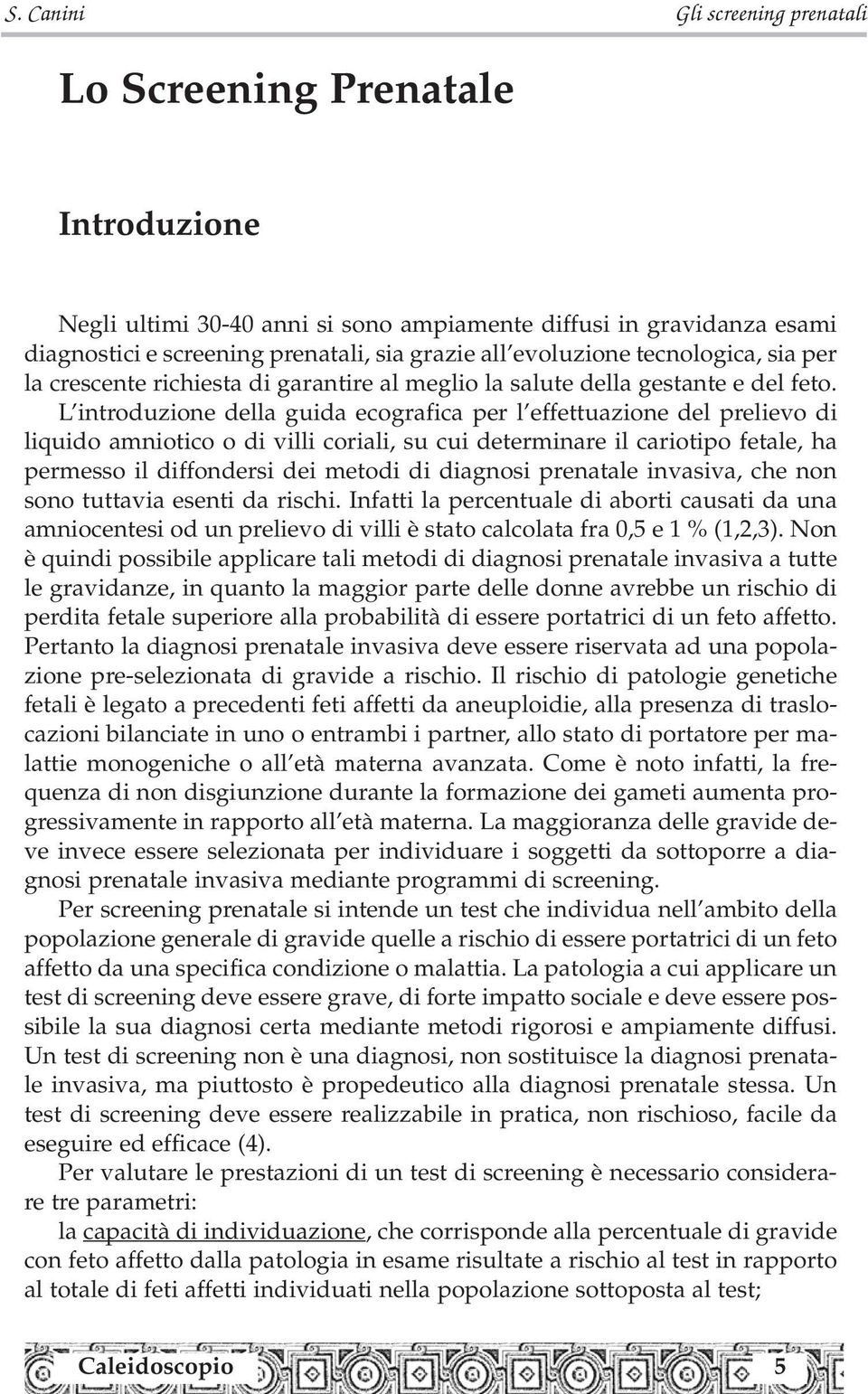 L introduzione della guida ecografica per l effettuazione del prelievo di liquido amniotico o di villi coriali, su cui determinare il cariotipo fetale, ha permesso il diffondersi dei metodi di