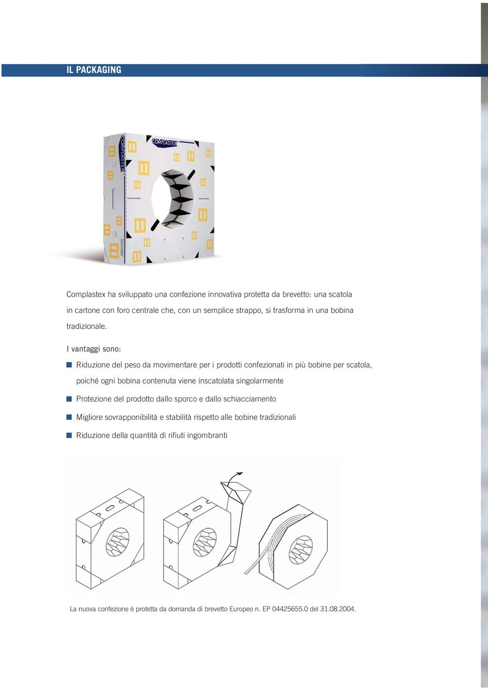 I vantaggi sono: Riduzione del peso da movimentare per i prodotti confezionati in più bobine per scatola, poiché ogni bobina contenuta viene inscatolata