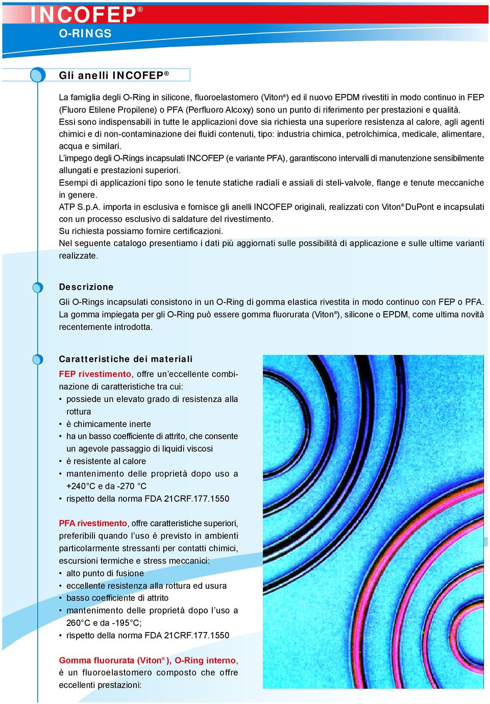 Essi sono indispensabili in tutte le applicazioni dove sia richiesta una superiore resistenza al calore, agli agenti chimici e di non-contaminazione dei fluidi contenuti, tipo: industria chimica,