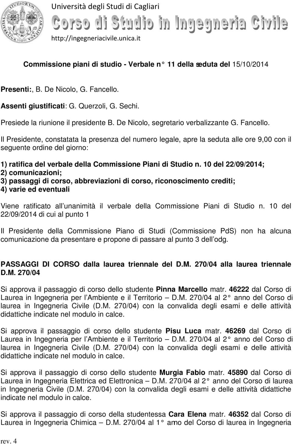 Il Presidente, constatata la presenza del numero legale, apre la seduta alle ore 9,00 con il seguente ordine del giorno: 1) ratifica del verbale della Commissione Piani di Studio n.