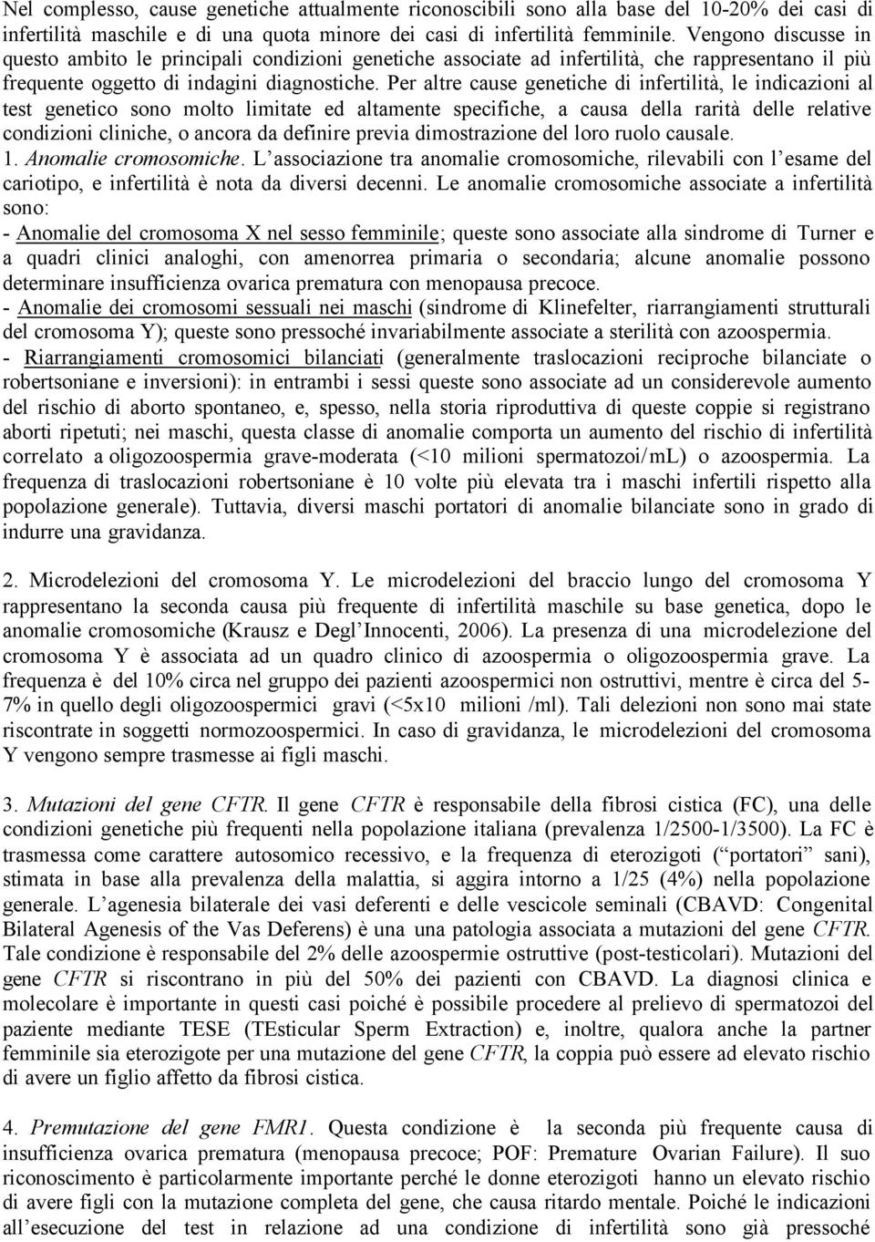 Per altre cause genetiche di infertilità, le indicazioni al test genetico sono molto limitate ed altamente specifiche, a causa della rarità delle relative condizioni cliniche, o ancora da definire