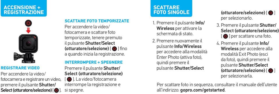 INTERROMPERE + SPEGNERE Premere il pulsante Shutter/ Select (otturatore/selezione) [ ]. La video/fotocamera interrompe la registrazione e si spegne. SCATTARE FOTO SINGOLE 1.