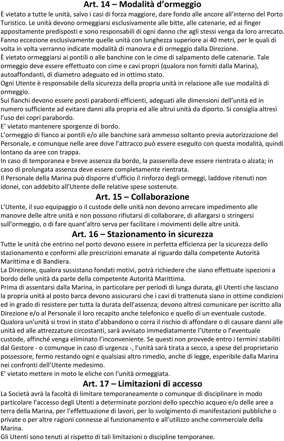 Fanno eccezione esclusivamente quelle unità con lunghezza superiore ai 40 metri, per le quali di volta in volta verranno indicate modalità di manovra e di ormeggio dalla Direzione.