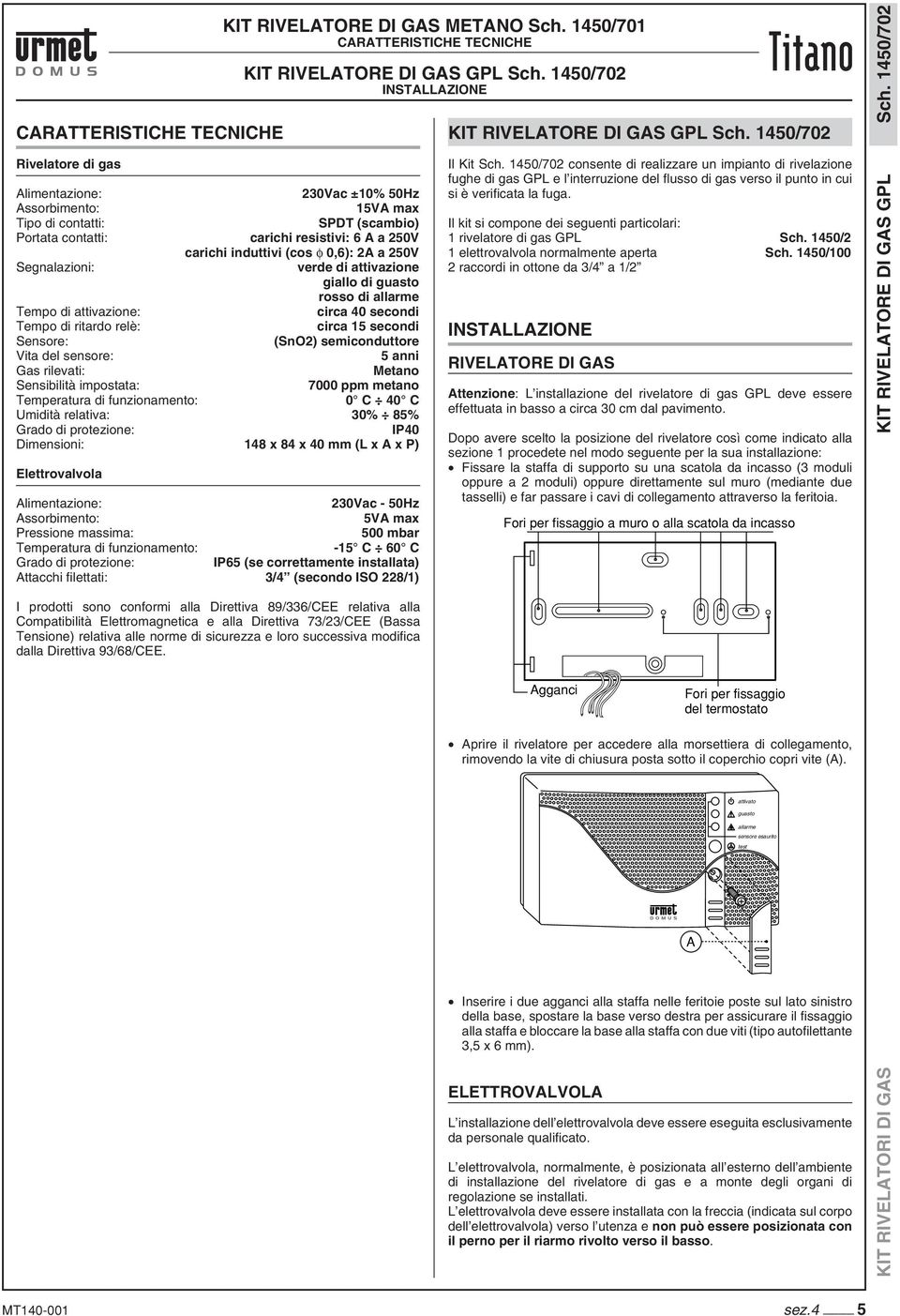 anni Gas rilevati: Metano Sensibilità impostata: 7000 ppm metano 0 C 40 C Umidità relativa: 30% 85% IP40 Dimensioni: 148 x 84 x 40 mm (L x A x P) Elettrovalvola 230Vac - 50Hz 5VA max Pressione