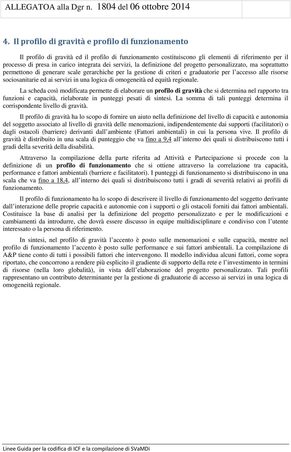 servizi, la definizione del progetto personalizzato, ma soprattutto permettono di generare scale gerarchiche per la gestione di criteri e graduatorie per l accesso alle risorse sociosanitarie ed ai