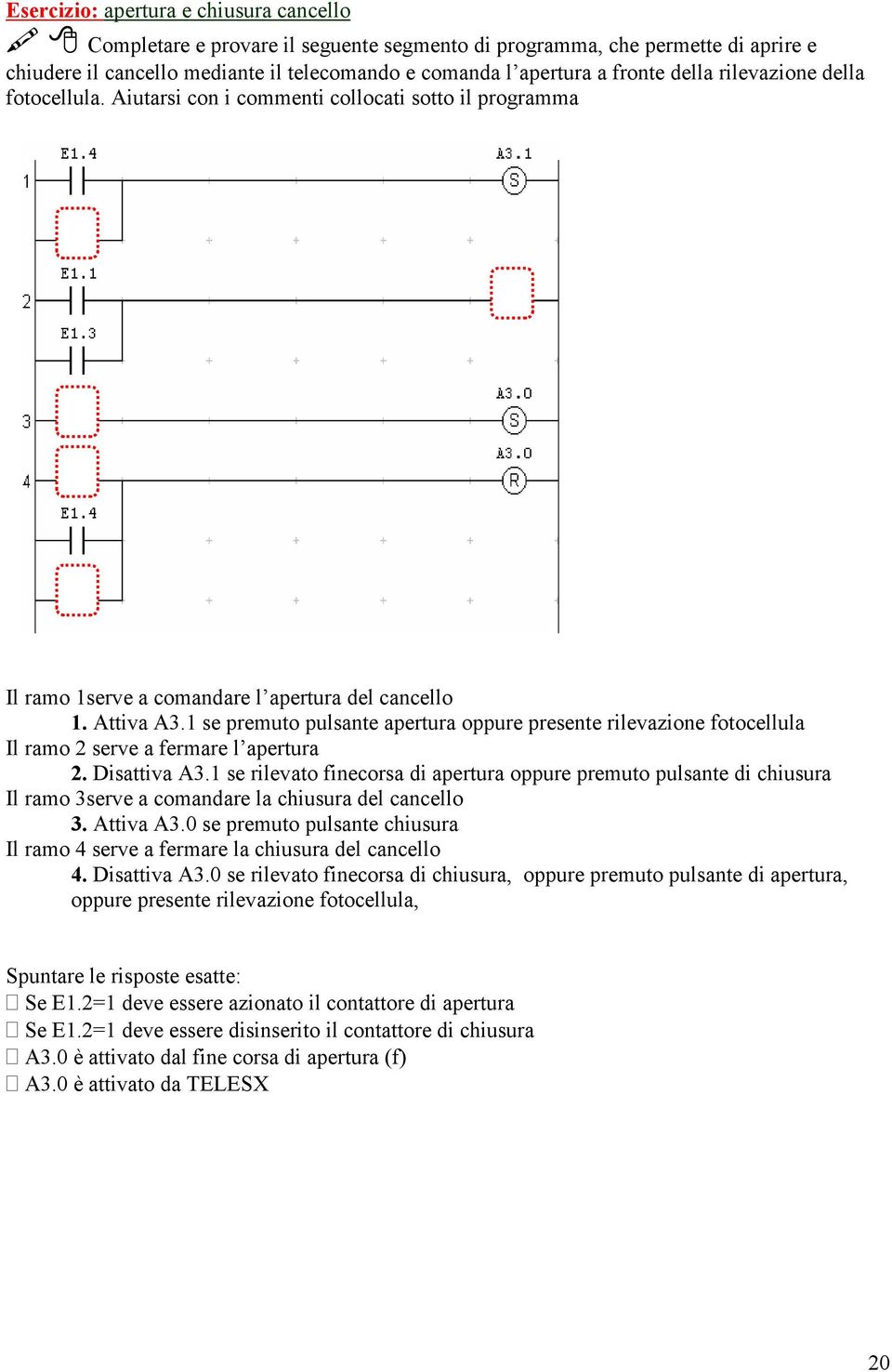 1 se premuto pulsante apertura oppure presente rilevazione fotocellula Il ramo 2 serve a fermare l apertura 2. Disattiva A3.