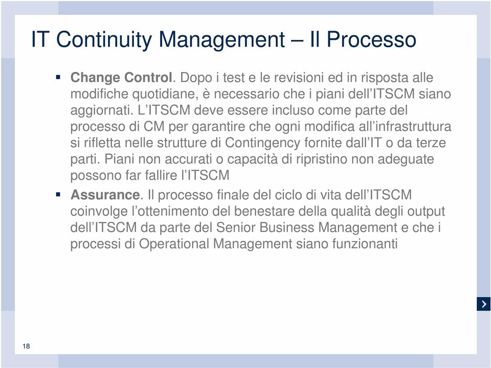 L ITSCM deve essere incluso come parte del processo di CM per garantire che ogni modifica all infrastruttura si rifletta nelle strutture di Contingency fornite dall IT o