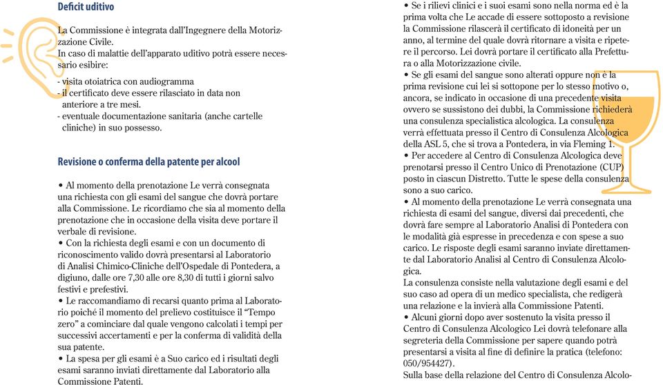 - eventuale documentazione sanitaria (anche cartelle Revisione o conferma della patente per alcool Al momento della prenotazione Le verrà consegnata una richiesta con gli esami del sangue che dovrà