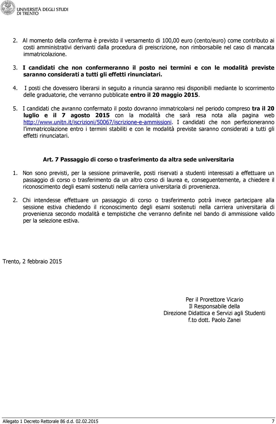 I posti che dovessero liberarsi in seguito a rinuncia saranno resi disponibili mediante lo scorrimento delle graduatorie, che verranno pubblicate entro il 20 maggio 2015. 5.