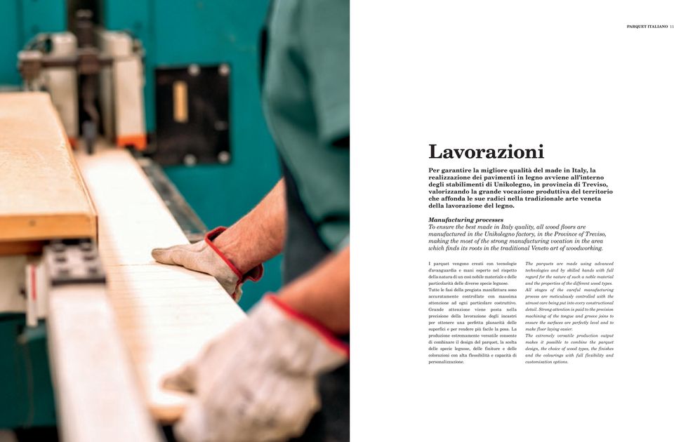 Manufacturing processes To ensure the best made in Italy quality, all wood floors are manufactured in the Unikolegno factory, in the Province of Treviso, making the most of the strong manufacturing