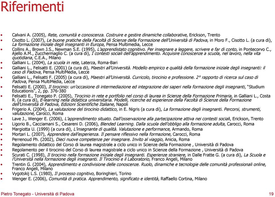 (a cura di), La formazione iniziale degli insegnanti in Europa, Pensa Multimedia, Lecce Collins A., Brown J.S., Newman S.E. (1995), L apprendistato cognitivo.