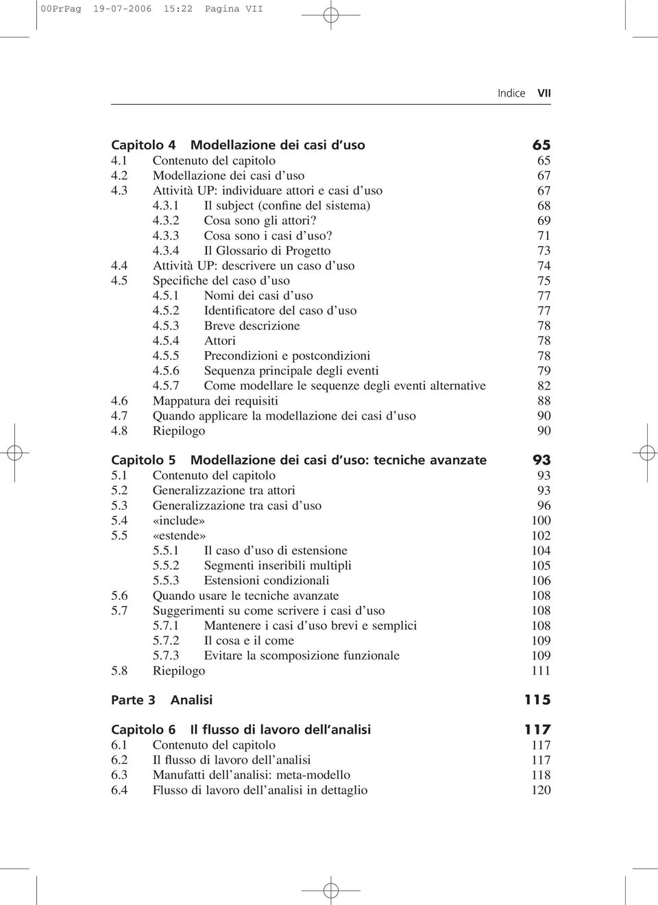 4 Attività UP: descrivere un caso d uso 74 4.5 Specifiche del caso d uso 75 4.5.1 Nomi dei casi d uso 77 4.5.2 Identificatore del caso d uso 77 4.5.3 Breve descrizione 78 4.5.4 Attori 78 4.5.5 Precondizioni e postcondizioni 78 4.