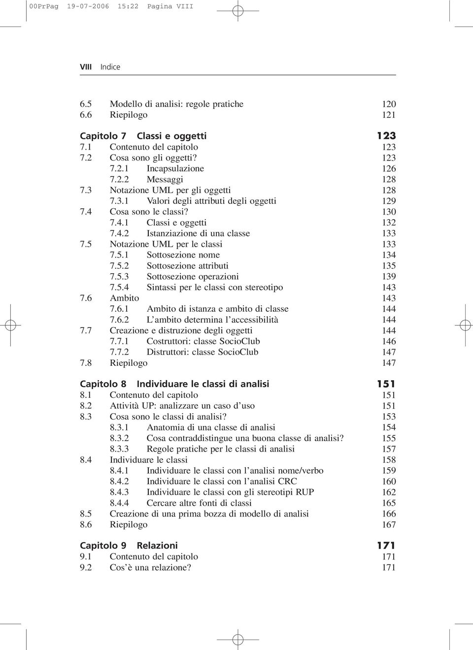 5 Notazione UML per le classi 133 7.5.1 Sottosezione nome 134 7.5.2 Sottosezione attributi 135 7.5.3 Sottosezione operazioni 139 7.5.4 Sintassi per le classi con stereotipo 143 7.6 