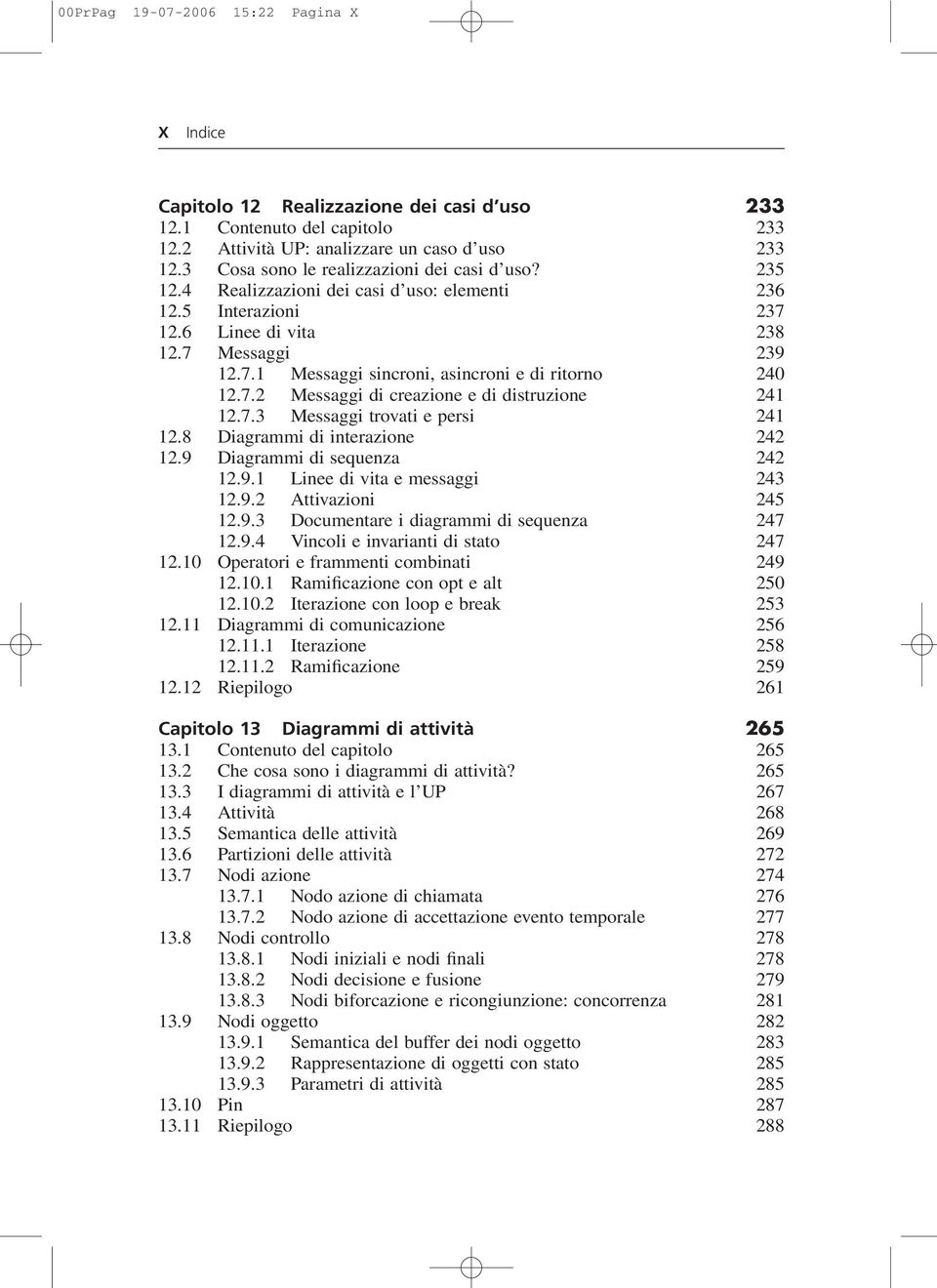 7.2 Messaggi di creazione e di distruzione 241 12.7.3 Messaggi trovati e persi 241 12.8 Diagrammi di interazione 242 12.9 Diagrammi di sequenza 242 12.9.1 Linee di vita e messaggi 243 12.9.2 Attivazioni 245 12.