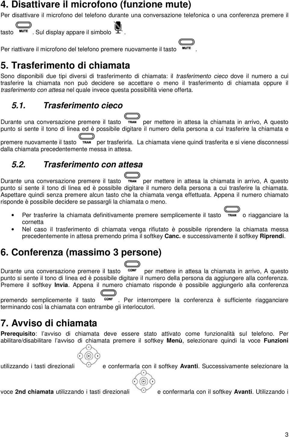 Trasferimento di chiamata Sono disponibili due tipi diversi di trasferimento di chiamata: il trasferimento cieco dove il numero a cui trasferire la chiamata non può decidere se accettare o meno il