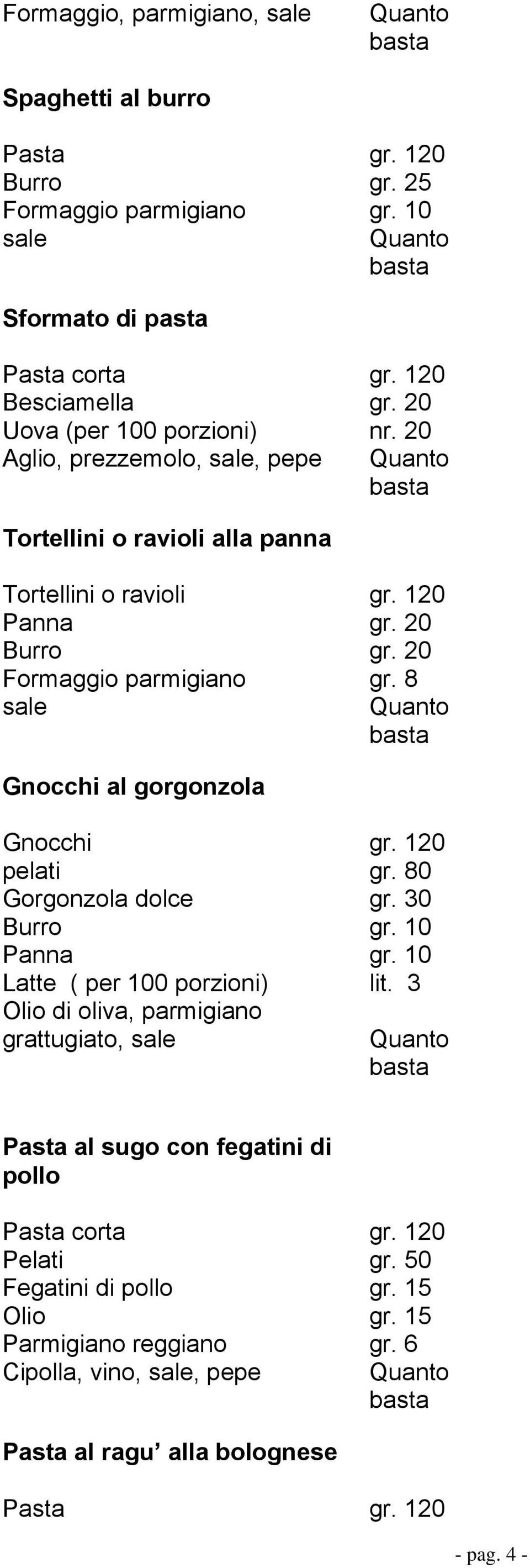 8 sale Gnocchi al gorgonzola Gnocchi gr. 120 pelati gr. 80 Gorgonzola dolce gr. 30 Burro gr. 10 Panna gr. 10 Latte ( per 100 porzioni) lit.