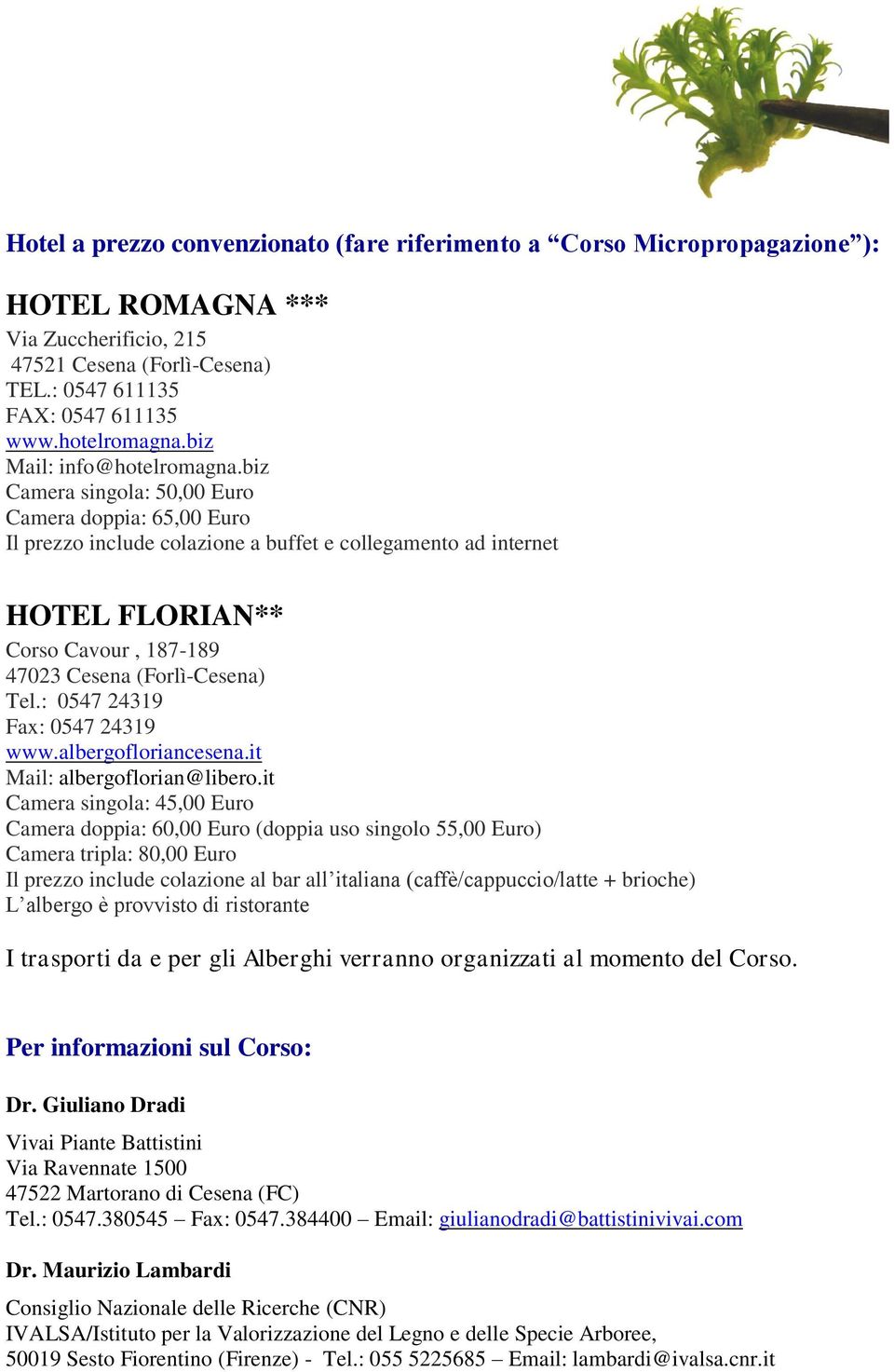 biz Camera singola: 50,00 Euro Camera doppia: 65,00 Euro Il prezzo include colazione a buffet e collegamento ad internet HOTEL FLORIAN** Corso Cavour, 187-189 47023 Cesena (Forlì-Cesena) Tel.
