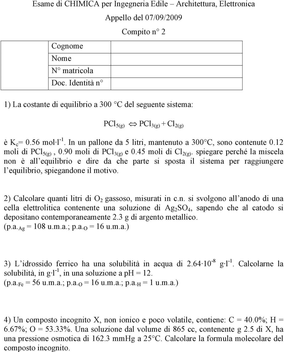 spiegare perché la miscela non è all equilibrio e dire da che parte si sposta il sistema per raggiungere l equilibrio, spiegandone il motivo. 2) Calcolare quanti litri di O 2 gassoso, misurati in c.n. si svolgono all anodo di una cella elettrolitica contenente una soluzione di Ag 2 SO 4, sapendo che al catodo si depositano contemporaneamente 2.