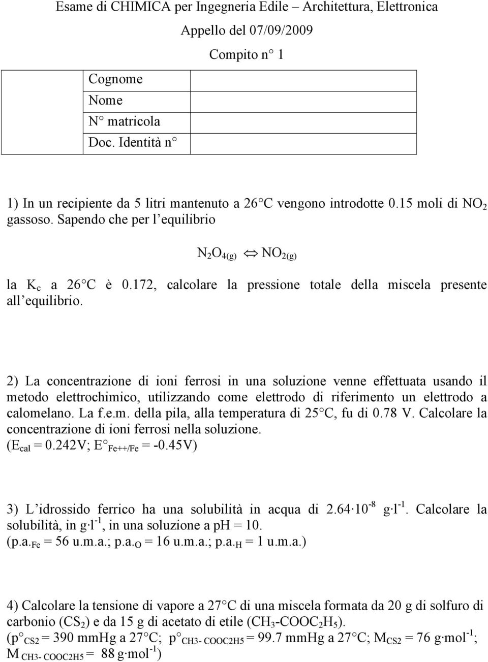 2) La concentrazione di ioni ferrosi in una soluzione venne effettuata usando il metodo elettrochimico, utilizzando come elettrodo di riferimento un elettrodo a calomelano. La f.e.m. della pila, alla temperatura di 25 C, fu di 0.