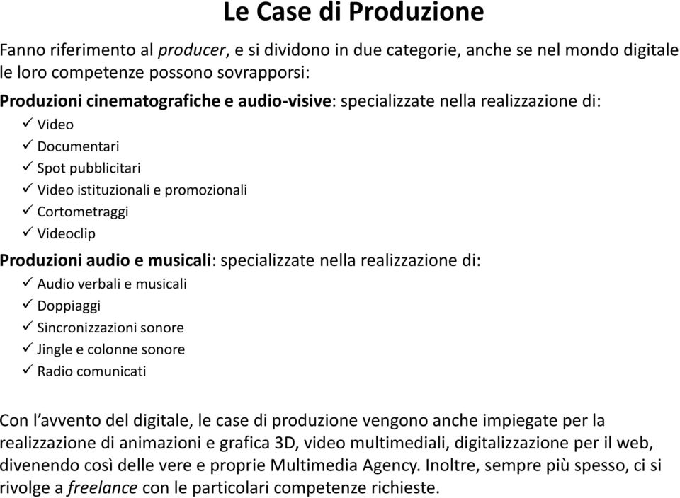 Audio verbali e musicali Doppiaggi Sincronizzazioni sonore Jingle e colonne sonore Radio comunicati Con l avvento del digitale, le case di produzione vengono anche impiegate per la realizzazione di