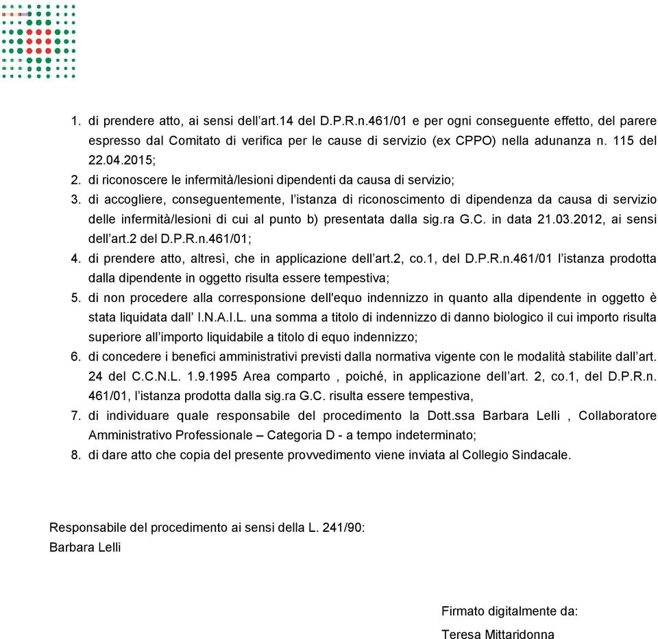 di accogliere, conseguentemente, l istanza di riconoscimento di dipendenza da causa di servizio delle infermità/lesioni di cui al punto b) presentata dalla sig.ra G.C. in data 21.03.