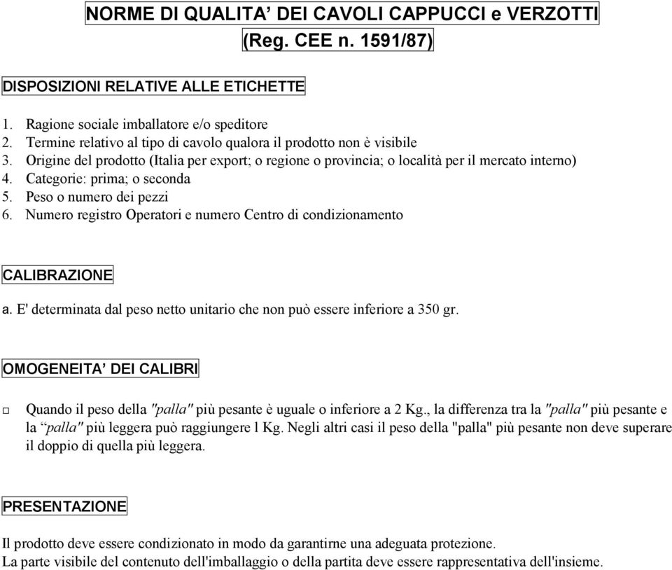 OMOGENEITA DEI CALIBRI Quando il peso della "palla" più pesante è uguale o inferiore a 2 Kg., la differenza tra la "palla" più pesante e la palla" più leggera può raggiungere l Kg.