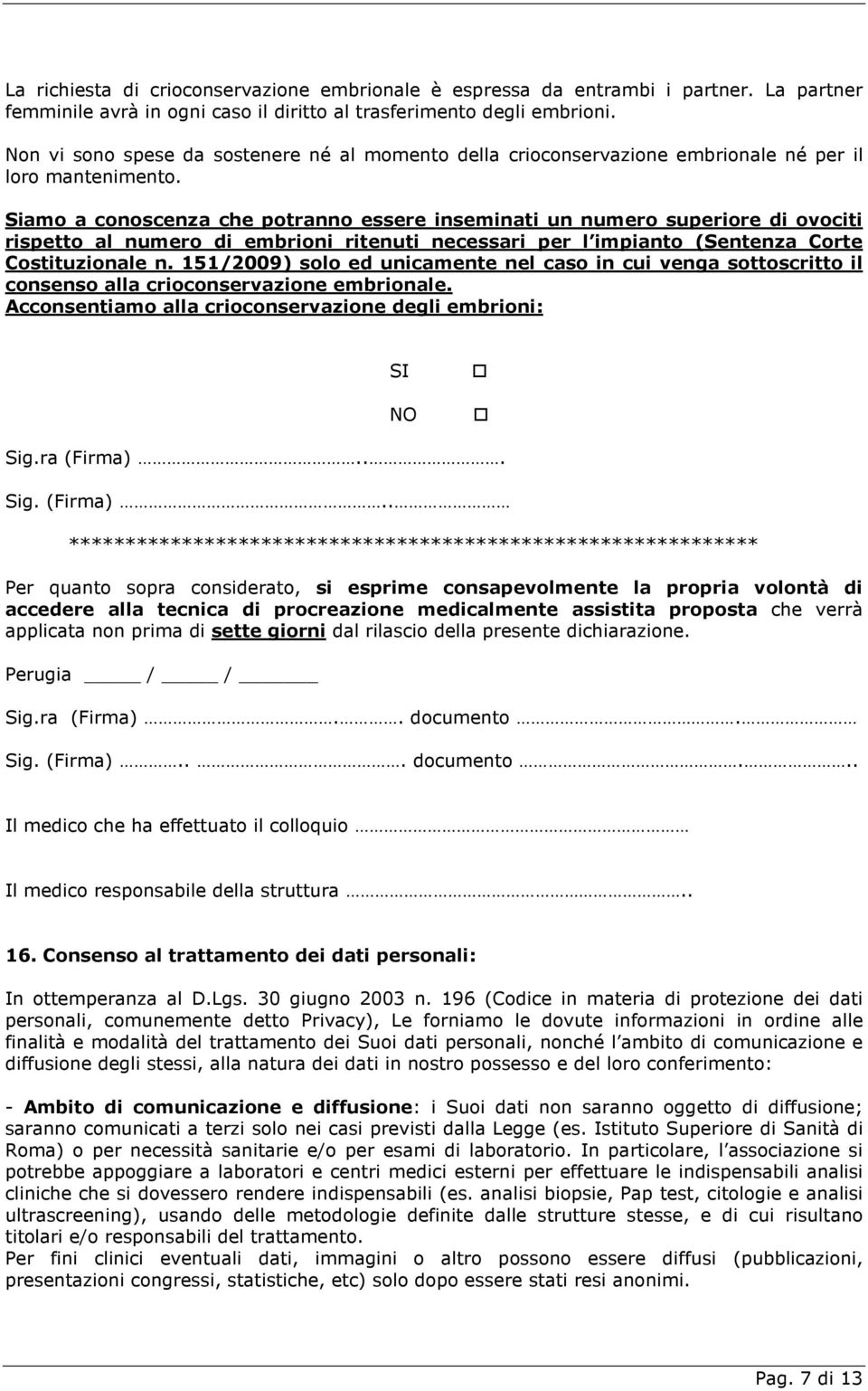 Siamo a conoscenza che potranno essere inseminati un numero superiore di ovociti rispetto al numero di embrioni ritenuti necessari per l impianto (Sentenza Corte Costituzionale n.