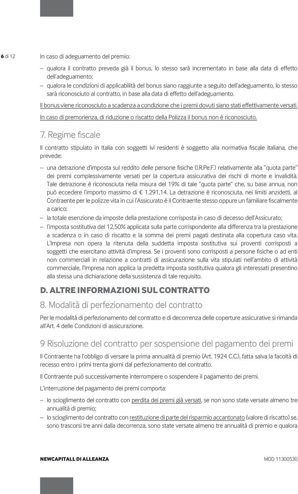 Il bonus viene riconosciuto a scadenza a condizione che i premi dovuti siano stati effettivamente versati. In caso di premorienza, di riduzione o riscatto della Polizza il bonus non è riconosciuto. 7.