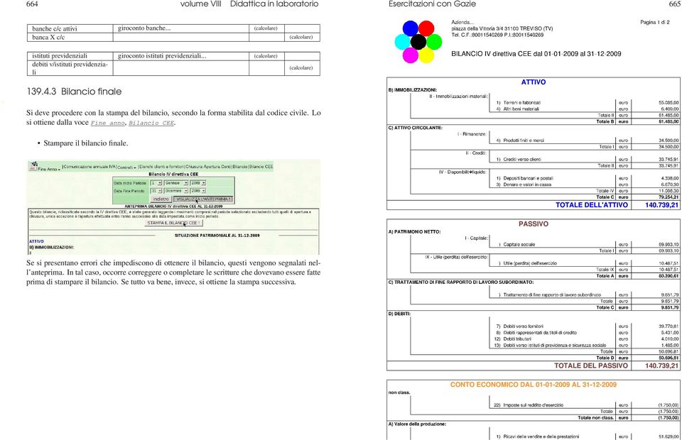 3 Bilancio finale Si deve procedere con la stampa del bilancio, secondo la forma stabilita dal codice civile. Lo si ottiene dalla voce Fine anno, Bilancio CEE.