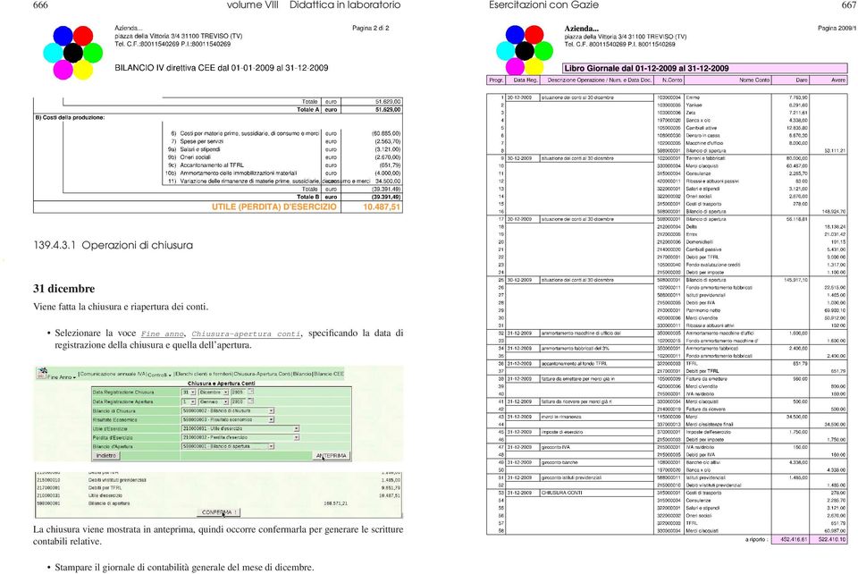 Selezionare la voce Fine anno, Chiusura-apertura conti, specificando la data di registrazione della chiusura e quella