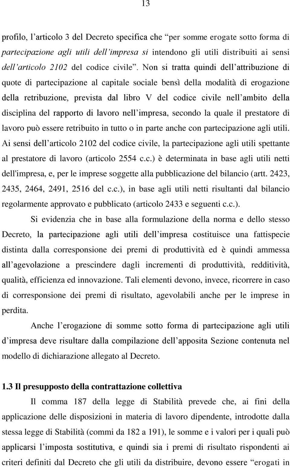 Non si tratta quindi dell attribuzione di quote di partecipazione al capitale sociale bensì della modalità di erogazione della retribuzione, prevista dal libro V del codice civile nell ambito della