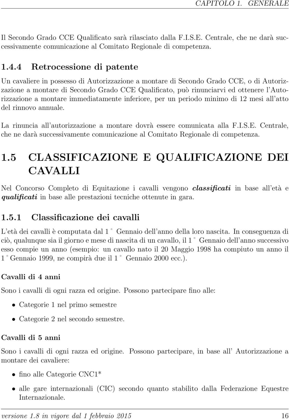 Autorizzazione a montare immediatamente inferiore, per un periodo minimo di 12 mesi all atto del rinnovo annuale. La rinuncia all autorizzazione a montare dovrà essere comunicata alla F.I.S.E.