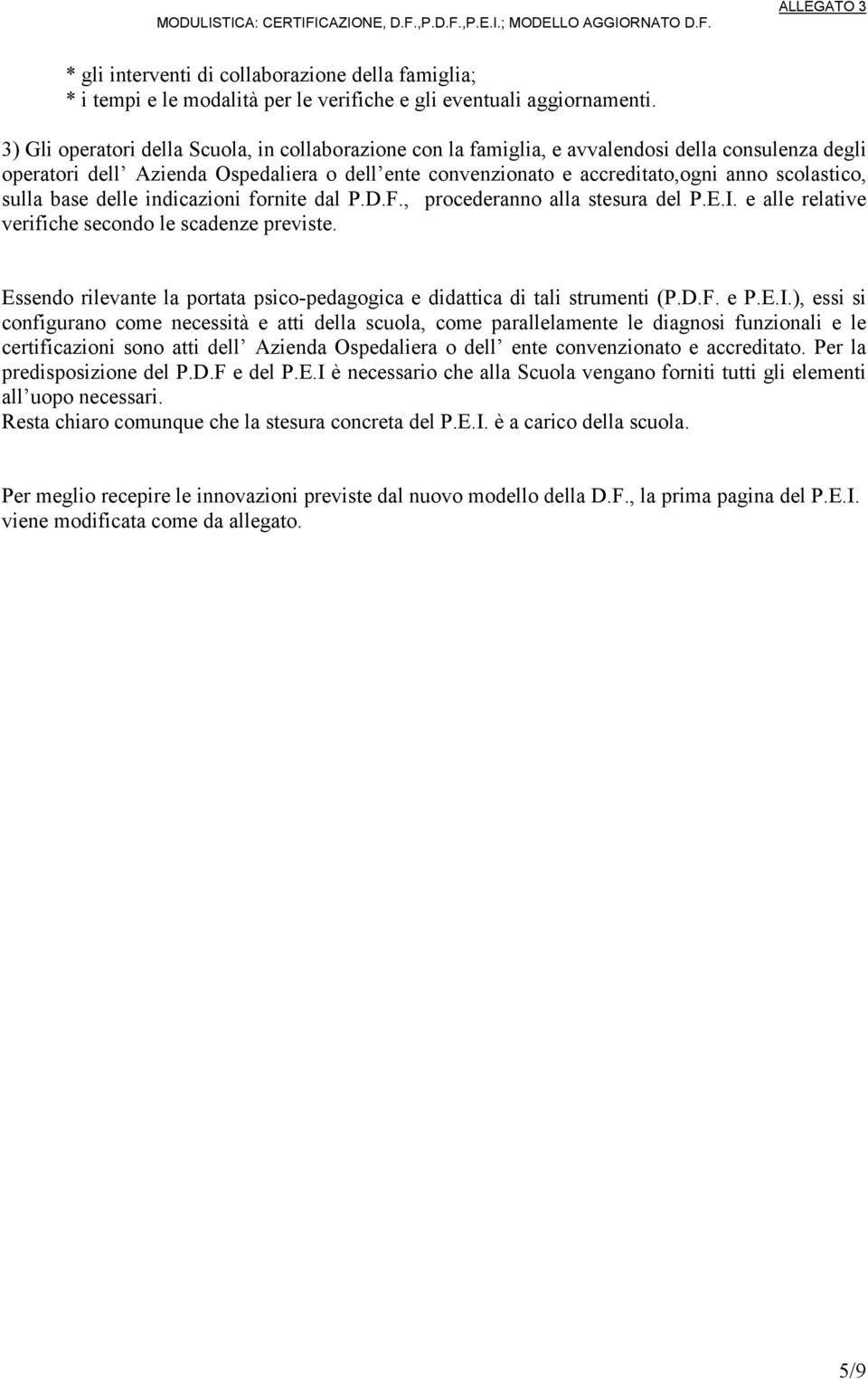 sulla base delle indicazioni fornite dal P.D.F., procederanno alla stesura del P.E.I. e alle relative verifiche secondo le scadenze previste.