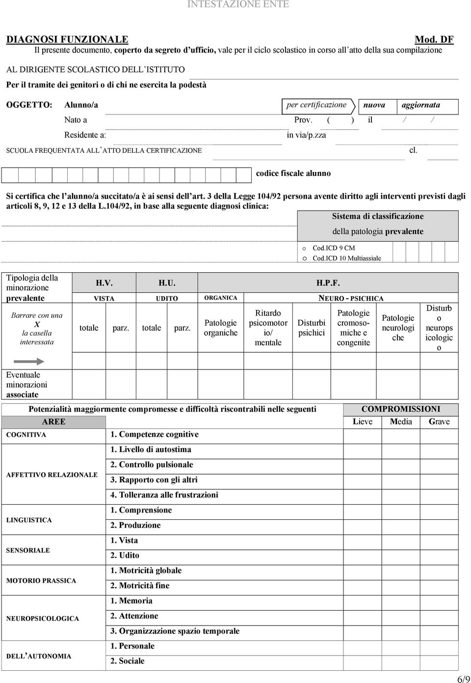 chi ne esercita la podestà OGGETTO: Alunno/a per certificazione nuova aggiornata Nato a Prov. ( ) il / / Residente a: SCUOLA FREQUENTATA ALL ATTO DELLA CERTIFICAZIONE in via/p.