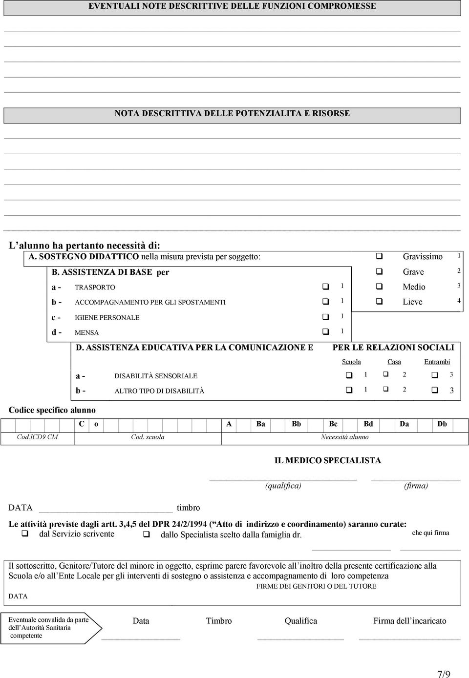 ASSISTENZA DI BASE per Grave 2 a - TRASPORTO 1 Medio 3 b - ACCOMPAGNAMENTO PER GLI SPOSTAMENTI 1 Lieve 4 c - IGIENE PERSONALE 1 d - MENSA 1 Codice specifico alunno D.