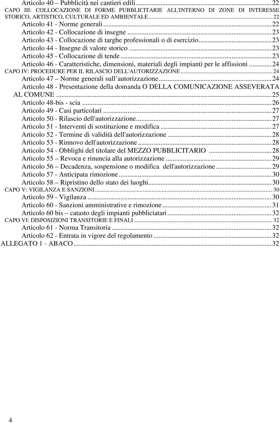 .. 23 Articolo 45 - Collocazione di tende... 23 Articolo 46 - Caratteristiche, dimensioni, materiali degli impianti per le affissioni... 24 CAPO IV: PROCEDURE PER IL RILASCIO DELL'AUTORIZZAZIONE.