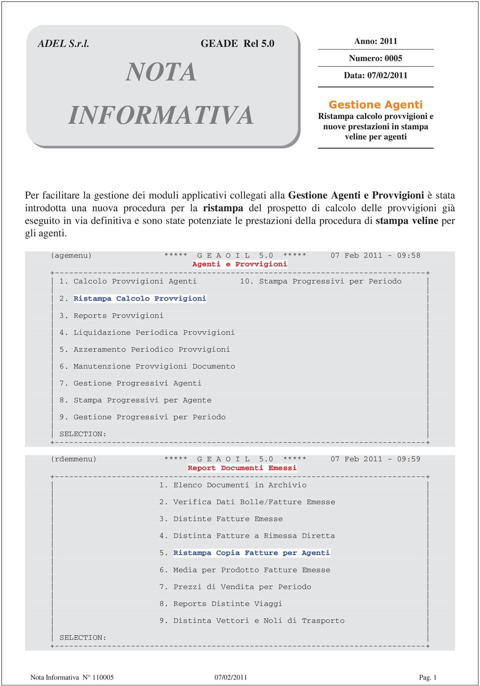 alla Gestione Agenti e Provvigioni è stata introdotta una nuova procedura per la ristampa del prospetto di calcolo delle provvigioni già eseguito in via definitiva e sono state potenziate le