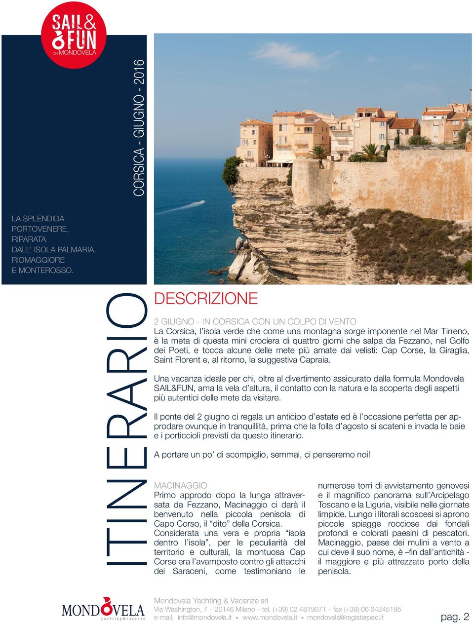 nel Golfo dei Poeti, e tocca alcune delle mete più amate dai velisti: Cap Corse, la Giraglia, Saint Florent e, al ritorno, la suggestiva Capraia.