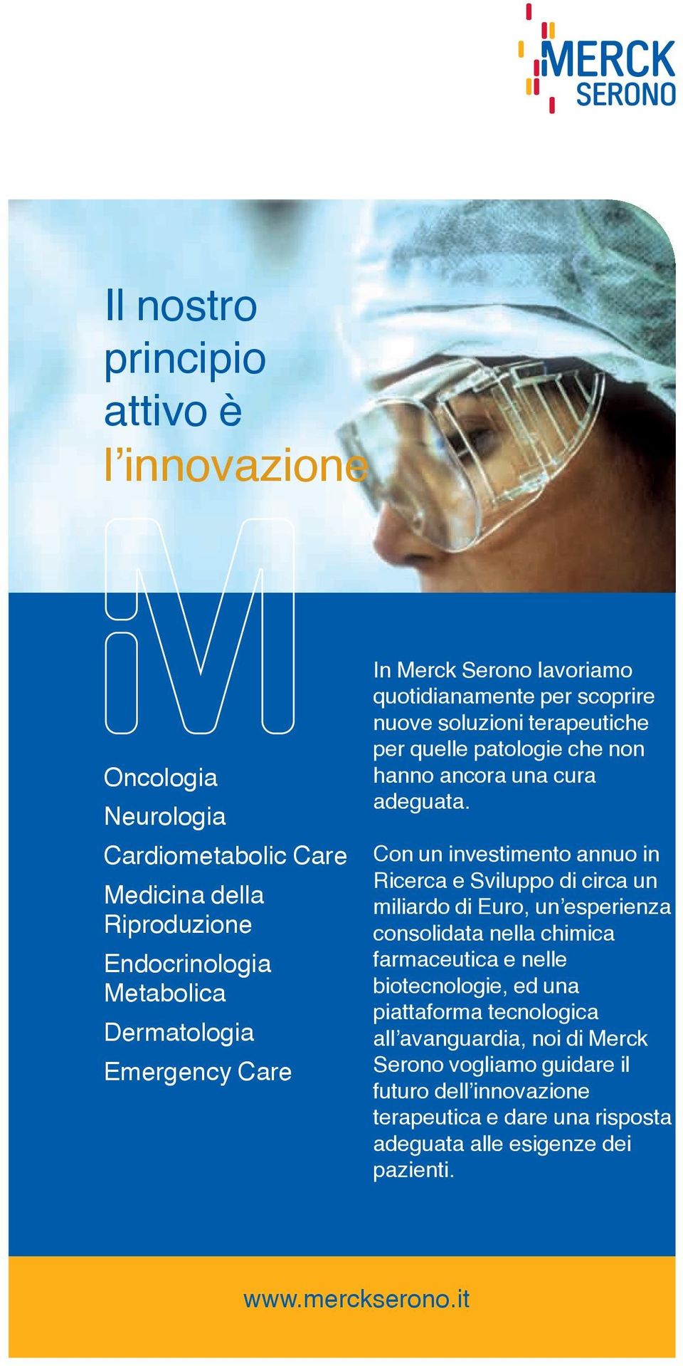 Con un investimento annuo in Ricerca e Sviluppo di circa un miliardo di Euro, un esperienza consolidata nella chimica farmaceutica e nelle biotecnologie, ed una