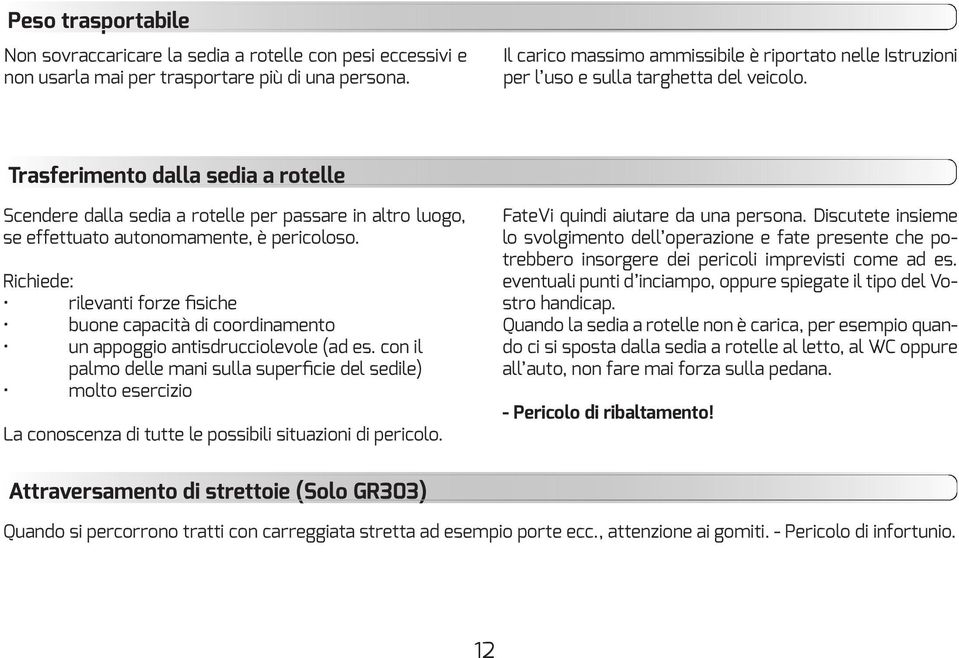 Trasferimento dalla sedia a rotelle Scendere dalla sedia a rotelle per passare in altro luogo, se effettuato autonomamente, è pericoloso.