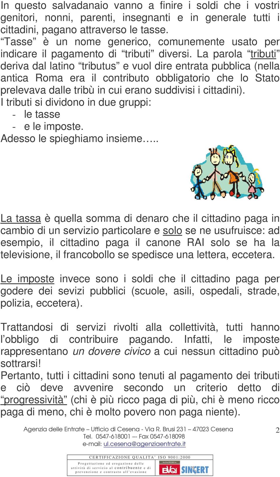 La parola tributi deriva dal latino tributus e vuol dire entrata pubblica (nella antica Roma era il contributo obbligatorio che lo Stato prelevava dalle tribù in cui erano suddivisi i cittadini).