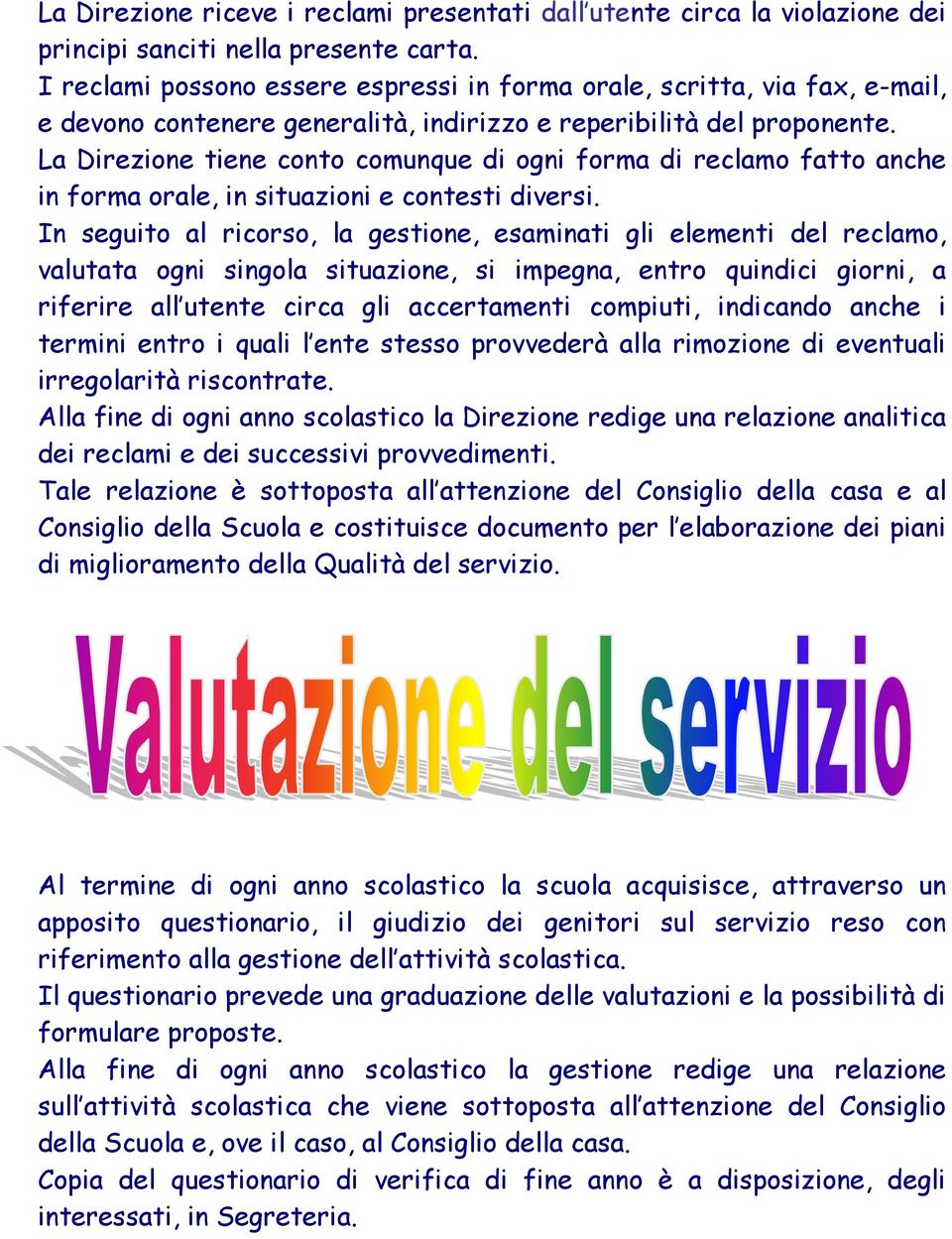 La Direzione tiene conto comunque di ogni forma di reclamo fatto anche in forma orale, in situazioni e contesti diversi.