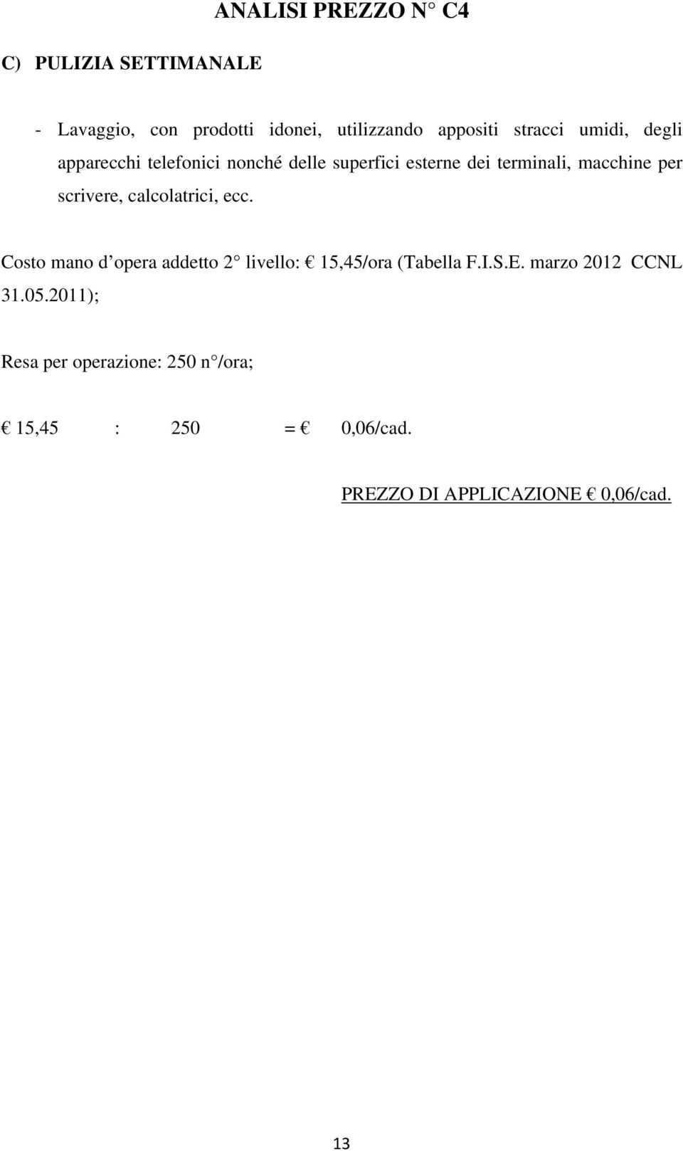 per scrivere, calcolatrici, ecc. Costo mano d opera addetto 2 livello: 15,45/ora (Tabella F.I.S.E.