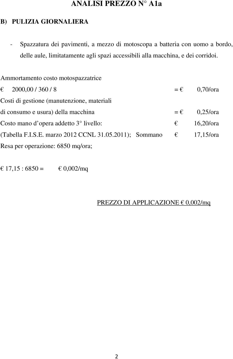 Ammortamento costo motospazzatrice 2000,00 / 360 / 8 = 0,70/ora Costi di gestione (manutenzione, materiali di consumo e usura) della